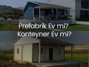 Prefabrik Ev mi Konteyner Ev mi? Hangisini Almalısınız?
