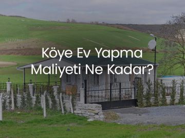 Köye Ev Yapma Maliyeti Ne Kadar?